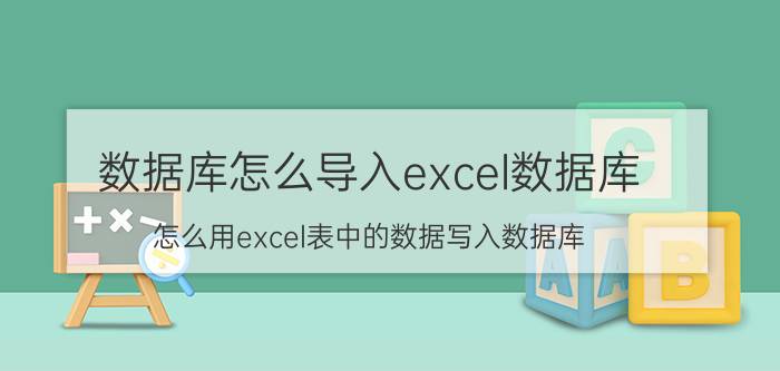 数据库怎么导入excel数据库 怎么用excel表中的数据写入数据库？